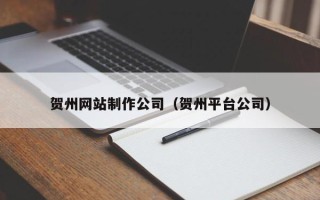 禹城贺州网站制作公司（贺州平台公司）
